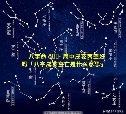 八字命 🌷 局中戌亥两空好吗「八字戌亥空亡是什么意思」